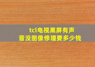 tcl电视黑屏有声音没图像修理要多少钱