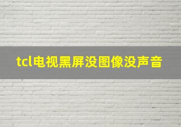 tcl电视黑屏没图像没声音