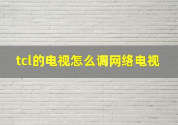 tcl的电视怎么调网络电视