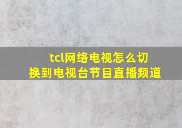 tcl网络电视怎么切换到电视台节目直播频道