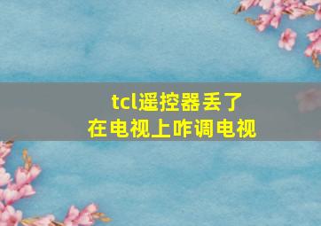 tcl遥控器丢了在电视上咋调电视