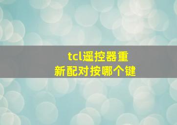 tcl遥控器重新配对按哪个键