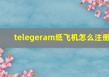 telegeram纸飞机怎么注册