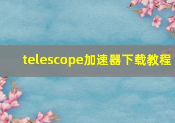 telescope加速器下载教程