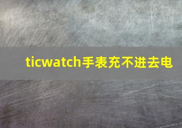 ticwatch手表充不进去电