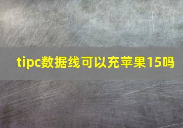 tipc数据线可以充苹果15吗