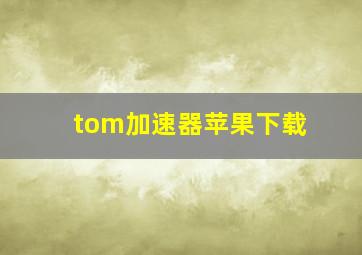 tom加速器苹果下载