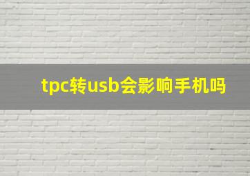 tpc转usb会影响手机吗