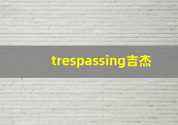 trespassing吉杰