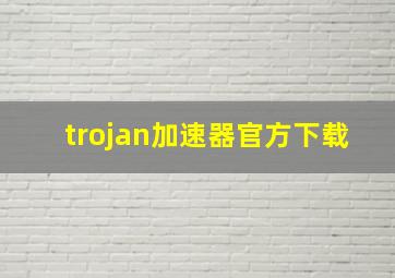 trojan加速器官方下载