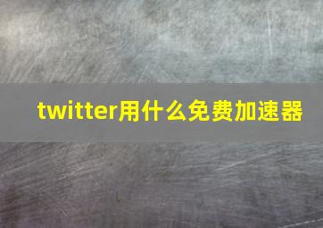 twitter用什么免费加速器