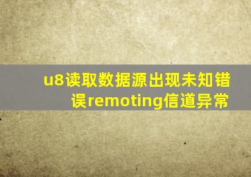 u8读取数据源出现未知错误remoting信道异常