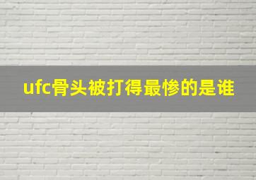 ufc骨头被打得最惨的是谁