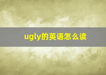 ugly的英语怎么读