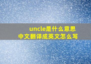 uncle是什么意思中文翻译成英文怎么写