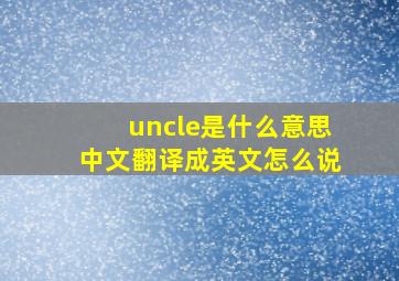 uncle是什么意思中文翻译成英文怎么说