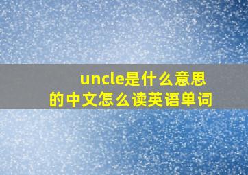 uncle是什么意思的中文怎么读英语单词