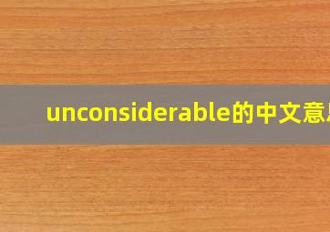 unconsiderable的中文意思