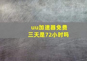 uu加速器免费三天是72小时吗