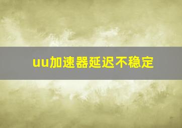 uu加速器延迟不稳定