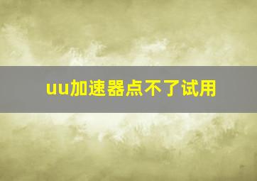 uu加速器点不了试用