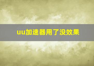 uu加速器用了没效果