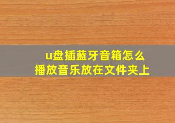 u盘插蓝牙音箱怎么播放音乐放在文件夹上