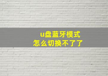 u盘蓝牙模式怎么切换不了了