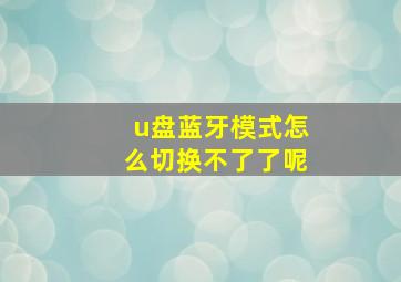 u盘蓝牙模式怎么切换不了了呢