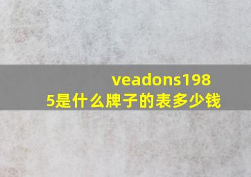 veadons1985是什么牌子的表多少钱