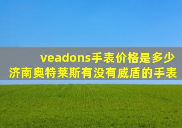 veadons手表价格是多少济南奥特莱斯有没有威盾的手表