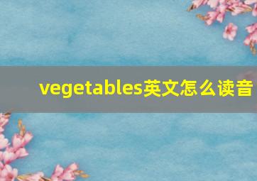 vegetables英文怎么读音