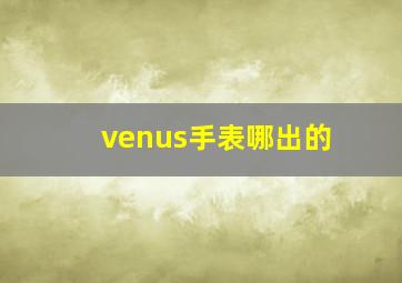 venus手表哪出的