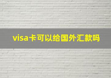 visa卡可以给国外汇款吗