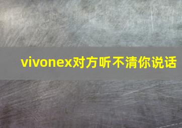 vivonex对方听不清你说话