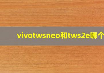 vivotwsneo和tws2e哪个好