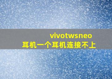 vivotwsneo耳机一个耳机连接不上