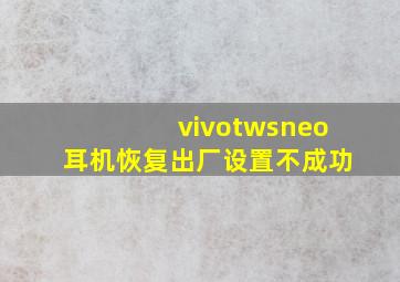 vivotwsneo耳机恢复出厂设置不成功