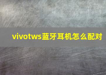 vivotws蓝牙耳机怎么配对