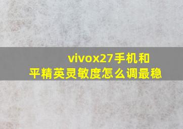 vivox27手机和平精英灵敏度怎么调最稳