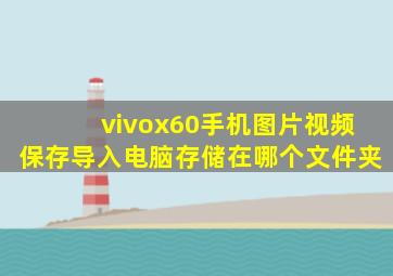 vivox60手机图片视频保存导入电脑存储在哪个文件夹