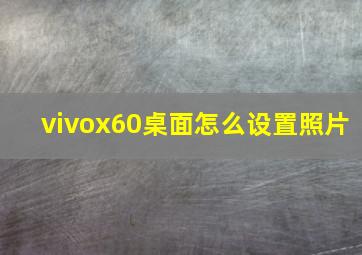 vivox60桌面怎么设置照片