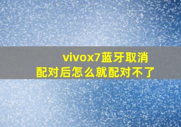 vivox7蓝牙取消配对后怎么就配对不了