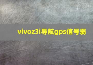 vivoz3i导航gps信号弱