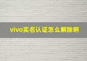 vivo实名认证怎么解除啊