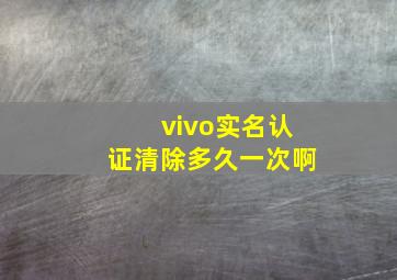 vivo实名认证清除多久一次啊