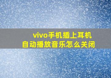 vivo手机插上耳机自动播放音乐怎么关闭