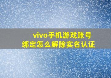 vivo手机游戏账号绑定怎么解除实名认证