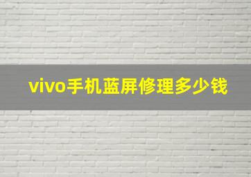 vivo手机蓝屏修理多少钱