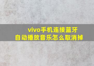 vivo手机连接蓝牙自动播放音乐怎么取消掉